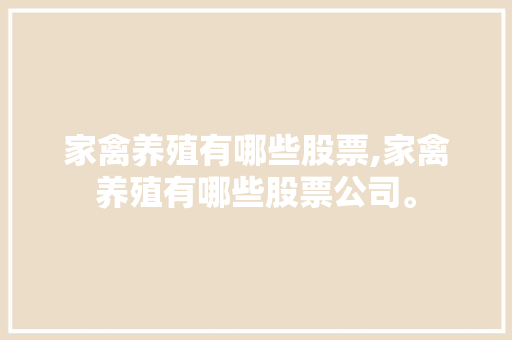 家禽养殖有哪些股票,家禽养殖有哪些股票公司。 家禽养殖有哪些股票,家禽养殖有哪些股票公司。 家禽养殖