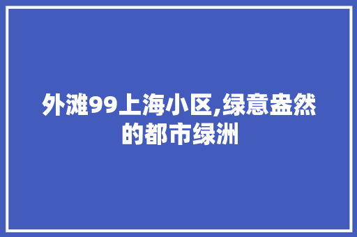 外滩99上海小区,绿意盎然的都市绿洲