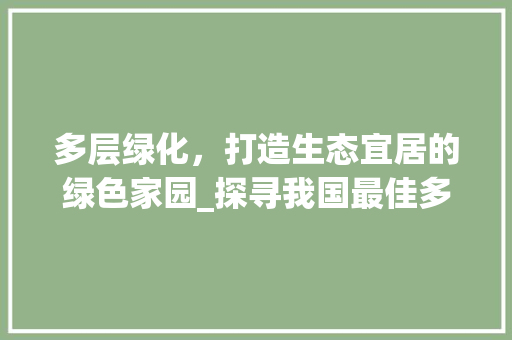 多层绿化，打造生态宜居的绿色家园_探寻我国最佳多层绿化小区 土壤施肥