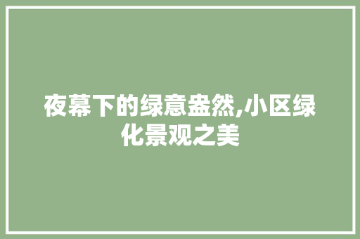 夜幕下的绿意盎然,小区绿化景观之美