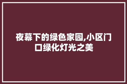 夜幕下的绿色家园,小区门口绿化灯光之美 水果种植