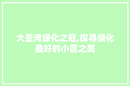 大亚湾绿化之冠,探寻绿化最好的小区之美