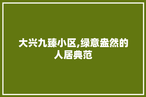 大兴九臻小区,绿意盎然的人居典范 家禽养殖