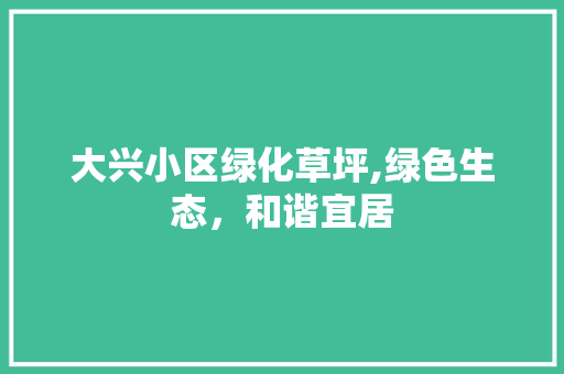 大兴小区绿化草坪,绿色生态，和谐宜居 蔬菜种植