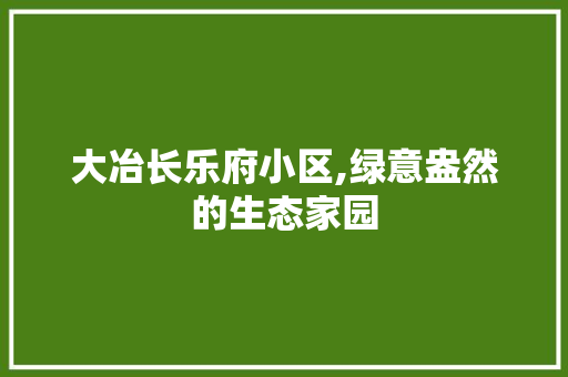 大冶长乐府小区,绿意盎然的生态家园