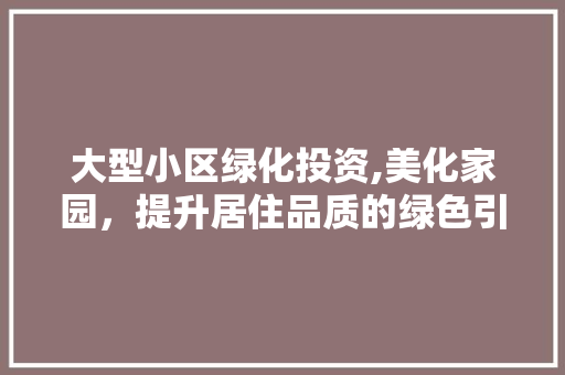 大型小区绿化投资,美化家园，提升居住品质的绿色引擎 家禽养殖