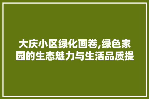 大庆小区绿化画卷,绿色家园的生态魅力与生活品质提升 蔬菜种植