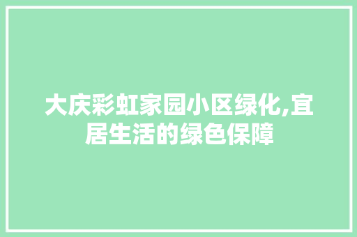 大庆彩虹家园小区绿化,宜居生活的绿色保障 畜牧养殖