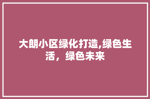 大朗小区绿化打造,绿色生活，绿色未来