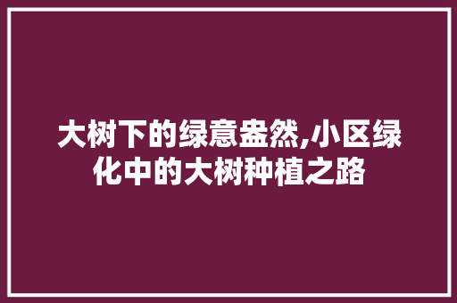 大树下的绿意盎然,小区绿化中的大树种植之路