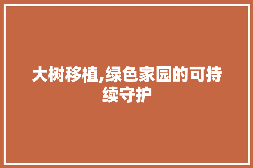 大树移植,绿色家园的可持续守护