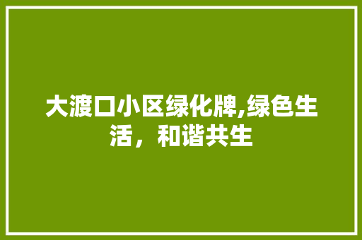 大渡口小区绿化牌,绿色生活，和谐共生