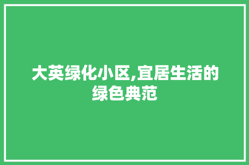 大英绿化小区,宜居生活的绿色典范