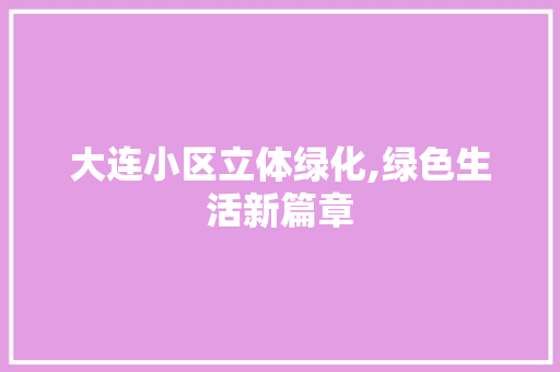 大连小区立体绿化,绿色生活新篇章 水果种植