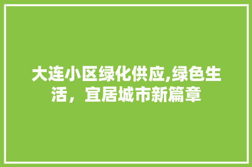 大连小区绿化供应,绿色生活，宜居城市新篇章