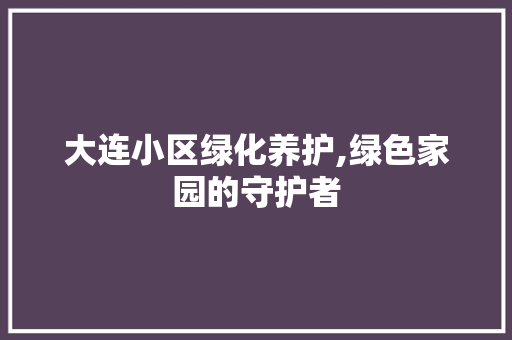 大连小区绿化养护,绿色家园的守护者 蔬菜种植