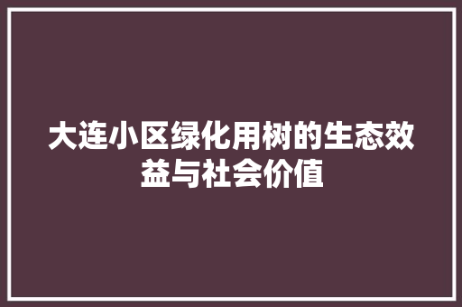 大连小区绿化用树的生态效益与社会价值 畜牧养殖