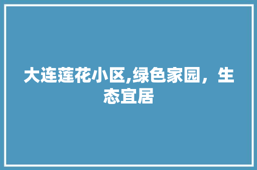 大连莲花小区,绿色家园，生态宜居 水果种植