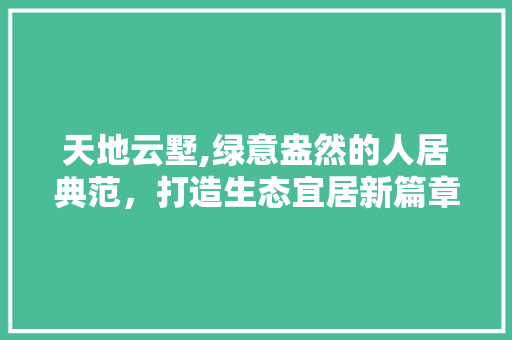 天地云墅,绿意盎然的人居典范，打造生态宜居新篇章 家禽养殖