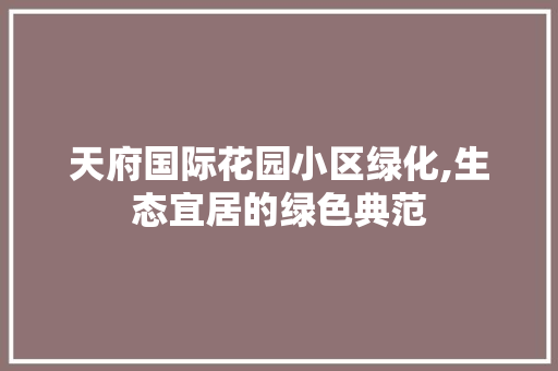 天府国际花园小区绿化,生态宜居的绿色典范 土壤施肥