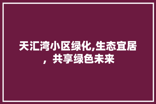 天汇湾小区绿化,生态宜居，共享绿色未来 家禽养殖