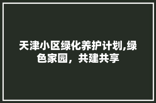 天津小区绿化养护计划,绿色家园，共建共享 土壤施肥