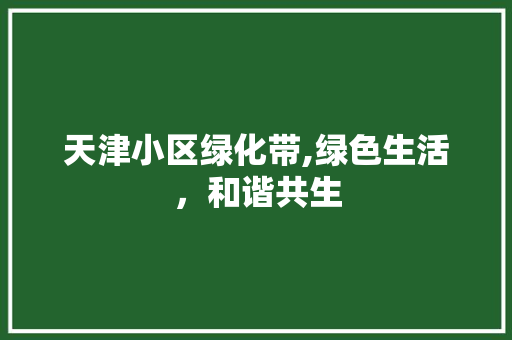 天津小区绿化带,绿色生活，和谐共生