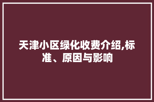 天津小区绿化收费介绍,标准、原因与影响