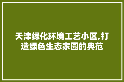 天津绿化环境工艺小区,打造绿色生态家园的典范 水果种植