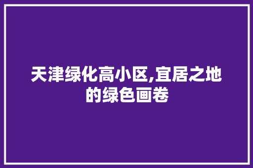 天津绿化高小区,宜居之地的绿色画卷 畜牧养殖