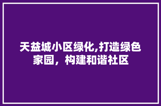 天益城小区绿化,打造绿色家园，构建和谐社区 家禽养殖