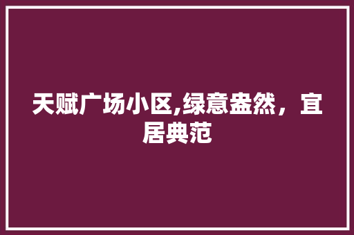 天赋广场小区,绿意盎然，宜居典范