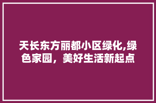 天长东方丽都小区绿化,绿色家园，美好生活新起点 蔬菜种植