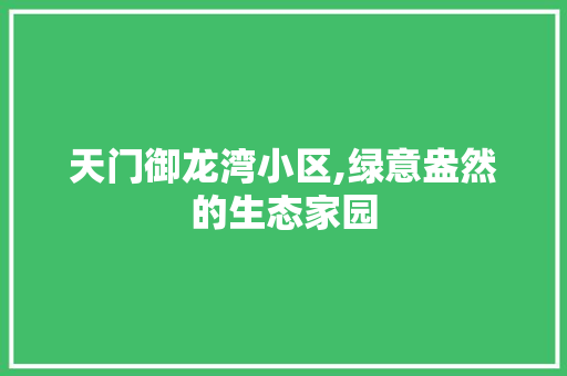 天门御龙湾小区,绿意盎然的生态家园