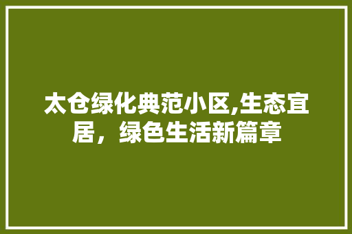 太仓绿化典范小区,生态宜居，绿色生活新篇章