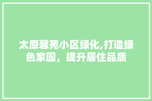 太原馨苑小区绿化,打造绿色家园，提升居住品质 水果种植