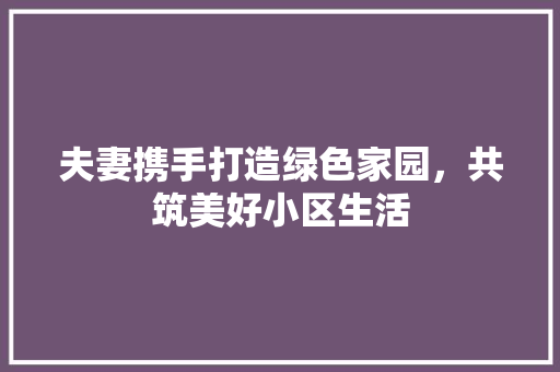 夫妻携手打造绿色家园，共筑美好小区生活