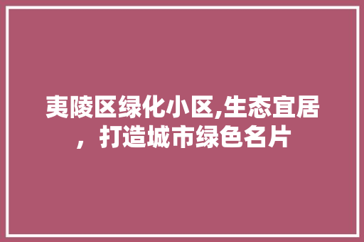 夷陵区绿化小区,生态宜居，打造城市绿色名片