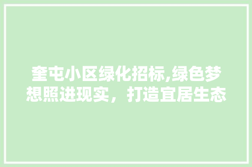 奎屯小区绿化招标,绿色梦想照进现实，打造宜居生态环境