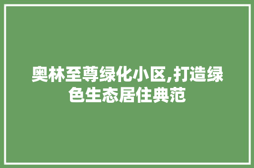 奥林至尊绿化小区,打造绿色生态居住典范 畜牧养殖