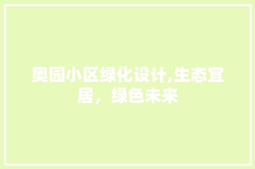 奥园小区绿化设计,生态宜居，绿色未来 家禽养殖