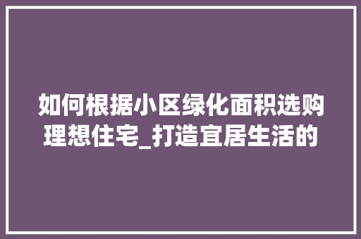 如何根据小区绿化面积选购理想住宅_打造宜居生活的关键指南