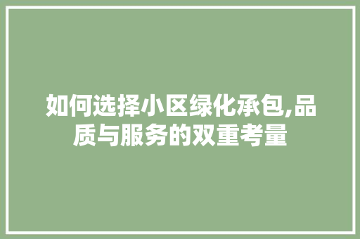 如何选择小区绿化承包,品质与服务的双重考量