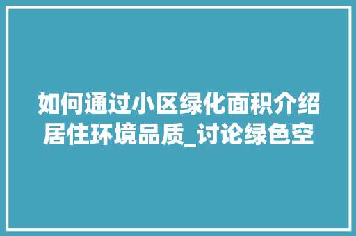 如何通过小区绿化面积介绍居住环境品质_讨论绿色空间与居民生活质量的密切关系