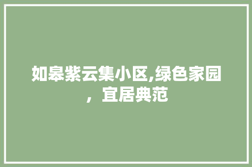 如皋紫云集小区,绿色家园，宜居典范