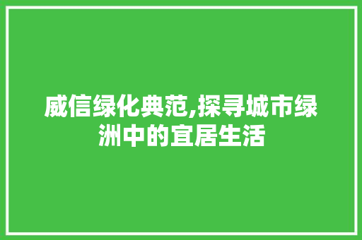 威信绿化典范,探寻城市绿洲中的宜居生活