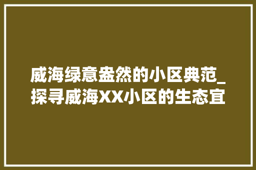 威海绿意盎然的小区典范_探寻威海XX小区的生态宜居之美 水果种植