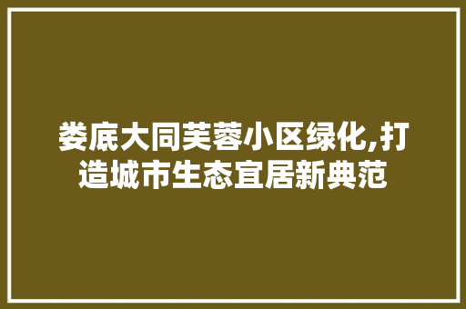 娄底大同芙蓉小区绿化,打造城市生态宜居新典范 蔬菜种植