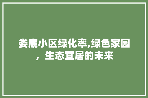 娄底小区绿化率,绿色家园，生态宜居的未来