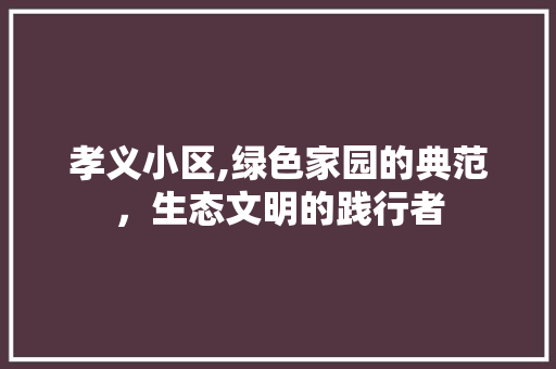 孝义小区,绿色家园的典范，生态文明的践行者